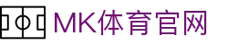 MK体育 (MK Sports)官网 - 亚洲指定中文主页及服务中心